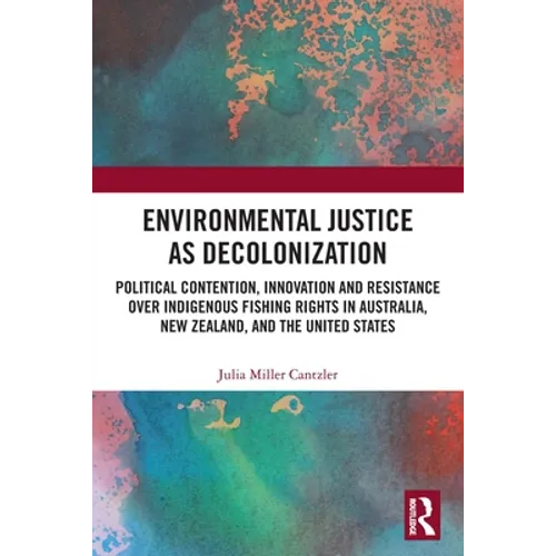 Environmental Justice as Decolonization: Political Contention, Innovation and Resistance Over Indigenous Fishing Rights in Australia, New Zealand, and - Paperback