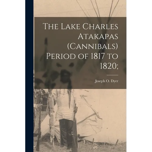 The Lake Charles Atakapas (cannibals) Period of 1817 to 1820; - Paperback