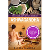 Ashwagandha - The Miraculous Herb!: Holistic Solutions & Proven Healing Recipes for Health, Beauty, Weight Loss & Hormone Balance - Paperback