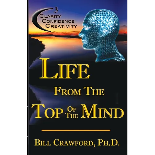 Life From The Top Of The Mind: New Information On The Science Of Clarity, Confidence, & Creativity - Paperback