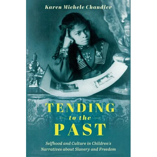 Tending to the Past: Selfhood and Culture in Children's Narratives about Slavery and Freedom (Hardback) - Hardcover