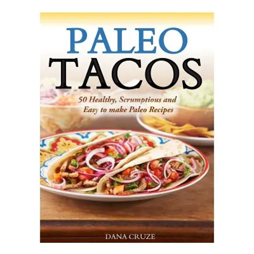 Paleo Tacos: 50 Healthy, Scrumptious and Easy to make Paleo Recipes - Paperback