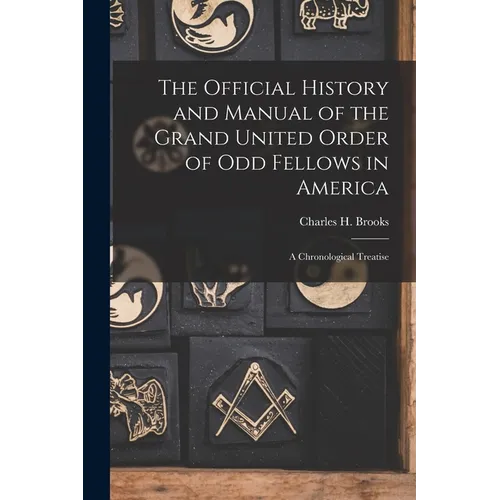 The Official History and Manual of the Grand United Order of Odd Fellows in America: A Chronological Treatise - Paperback