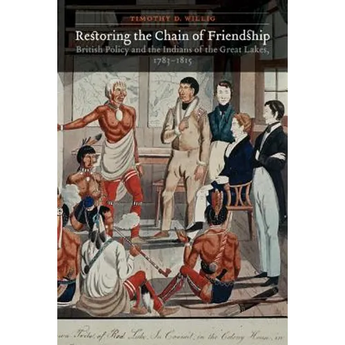 Restoring the Chain of Friendship: British Policy and the Indians of the Great Lakes, 1783-1815 - Hardcover