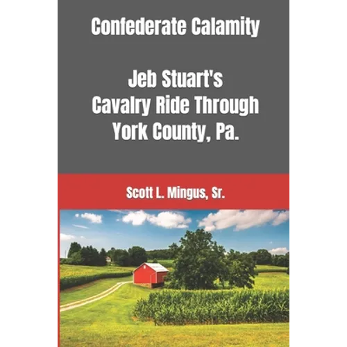 Confederate Calamity: J.E.B. Stuart's Cavalry Ride Through York County, Pa. - Paperback
