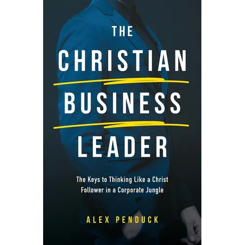 The Christian Business Leader: The Keys to Thinking Like a Christ Follower in a Corporate Jungle - Paperback