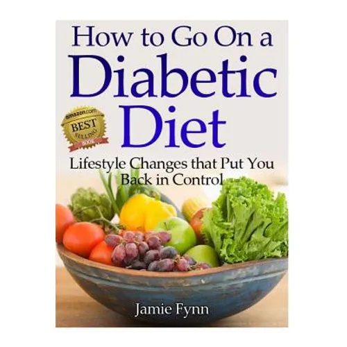 How to Go on a Diabetic Diet: Lifestyle Changes That Put You Back in Control - Paperback