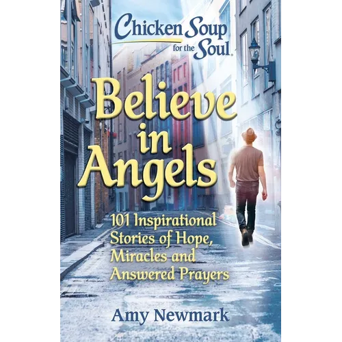 Chicken Soup for the Soul: Believe in Angels: 101 Inspirational Stories of Hope, Miracles and Answered Prayers - Paperback