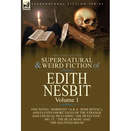 The Collected Supernatural and Weird Fiction of Edith Nesbit: Volume 1-One Novel 'Dormant' (a.k.a. 'Rose Royal'), and Eleven Short Tales of the Strang - Hardcover