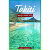 Tahiti Travel Guide 2023: A Comprehensive Guide To Exploring The Island of Love - Paperback