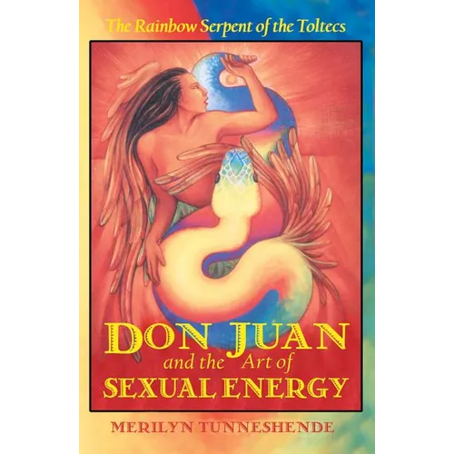 Don Juan and the Art of Sexual Energy: The Rainbow Serpent of the Toltecs - Paperback