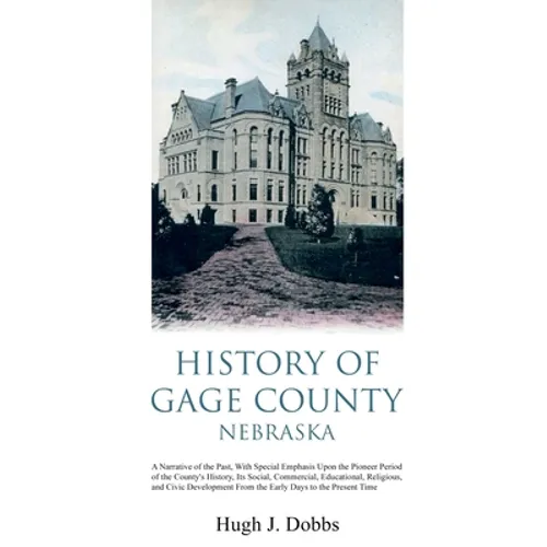 History of Gage County, Nebraska: A Narrative of the Past, With Special Emphasis Upon the Pioneer Period of the County's History, Its Social, Commerci - Paperback
