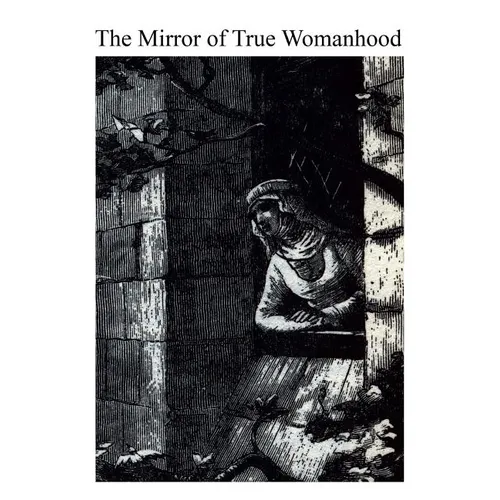 The Mirror of True Womanhood: A Book of Instruction for Women of the World - Paperback