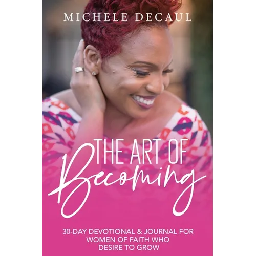 The Art of Becoming: A 30-Day Devotional & Journal for Women of Faith Who Desire to Grow - Paperback
