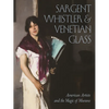 Sargent, Whistler, and Venetian Glass: American Artists and the Magic of Murano - Hardcover