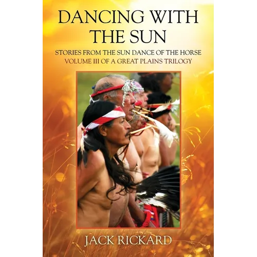 Dancing With The Sun: Stories from the Sun Dance of the Horse - Volume III of a Great Plains Trilogy - Paperback