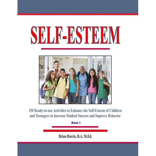 Self-Esteem: 150 Ready-to-use Activities to Enhance the Self-Esteem of Children and Teenagers to Increase Student Success and Improve Behavior - Paperback