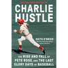 Charlie Hustle: The Rise and Fall of Pete Rose, and the Last Glory Days of Baseball - Hardcover