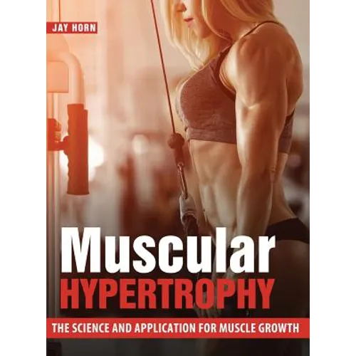 Muscular Hypertrophy: The Science and Application for Muscle Growth - Hardcover