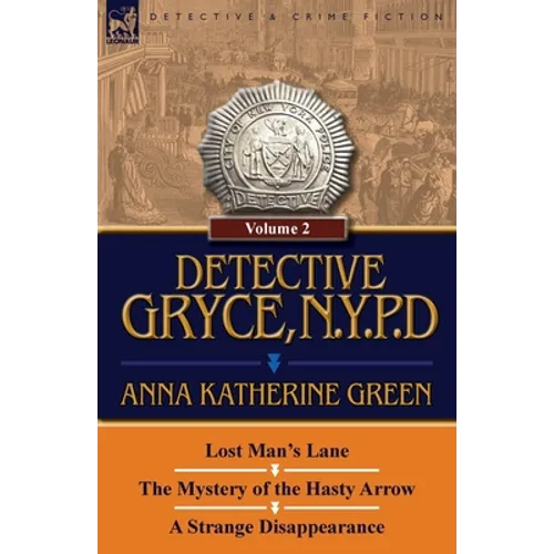 Detective Gryce, N. Y. P. D.: Volume: 2-Lost Man's Lane, the Mystery of the Hasty Arrow and a Strange Disappearance - Paperback
