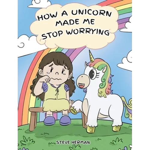 How A Unicorn Made Me Stop Worrying: A Cute Children Story to Teach Kids to Overcome Anxiety, Worry and Fear. - Hardcover
