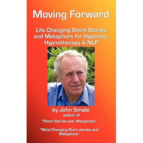 Moving Forward, Life Changing Short Stories and Metaphors for Hypnosis, Hypnotherapy & Nlp - Paperback