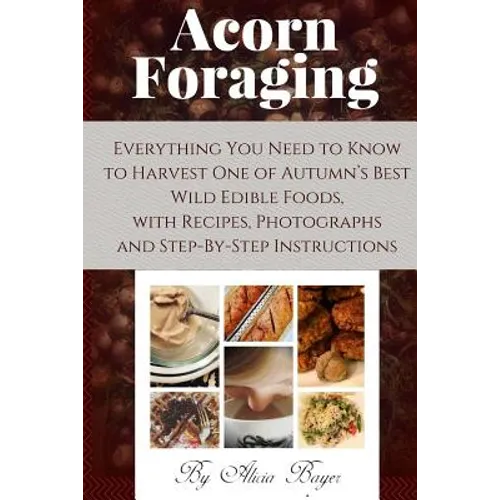 Acorn Foraging: Everything You Need to Know to Harvest One of Autumn's Best Wild Edible Foods, with Recipes, Photographs and Step-By-Step Instructions - Paperback