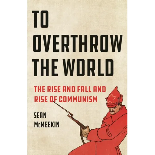 To Overthrow the World: The Rise and Fall and Rise of Communism - Hardcover