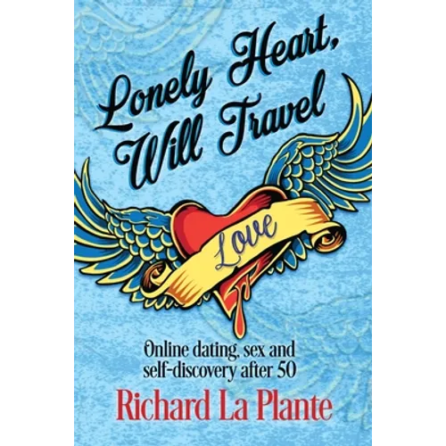 Lonely Heart, Will Travel: Online dating, sex and self-discovery after 50 - Paperback