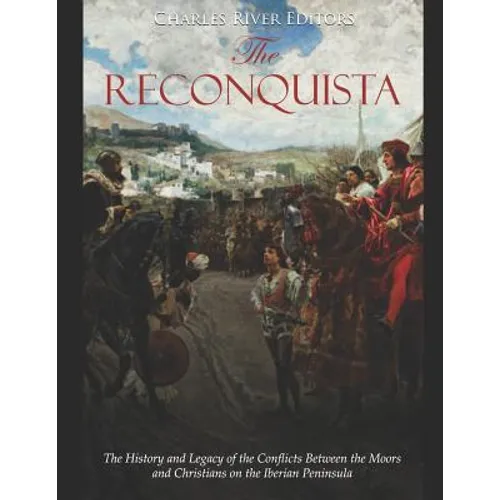 The Reconquista: The History and Legacy of the Conflicts Between the Moors and Christians on the Iberian Peninsula - Paperback