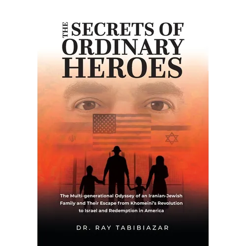 The Secrets of Ordinary Heroes: The Multi-Generational Odyssey of an Iranian-Jewish Family and Their Escape from Khomeini's Revolution to Israel and R - Hardcover