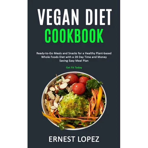Vegan Diet Cookbook: Ready-to-Go Meals and Snacks for a Healthy Plant-based Whole Foods Diet with a 28 Day Time and Money Saving Easy Meal Plan (Get F - Paperback