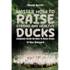 Master How To Raise Strong And Healthy Ducks: Complete Guide On How To Raise Ducks In Your Backyard - Paperback