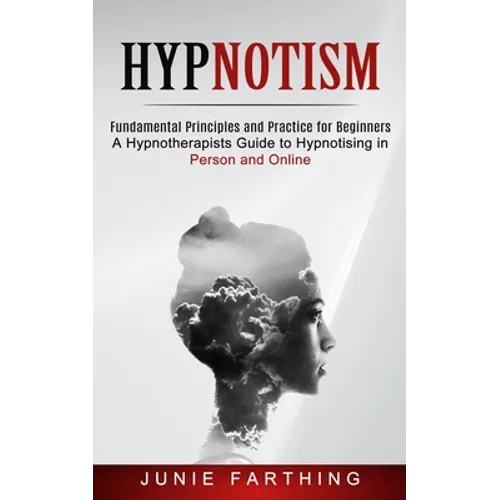 Hypnotism: Fundamental Principles and Practice for Beginners (A Hypnotherapists Guide to Hypnotising in Person and Online) - Paperback