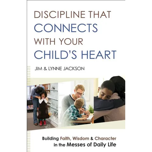 Discipline That Connects with Your Child's Heart: Building Faith, Wisdom, and Character in the Messes of Daily Life - Paperback