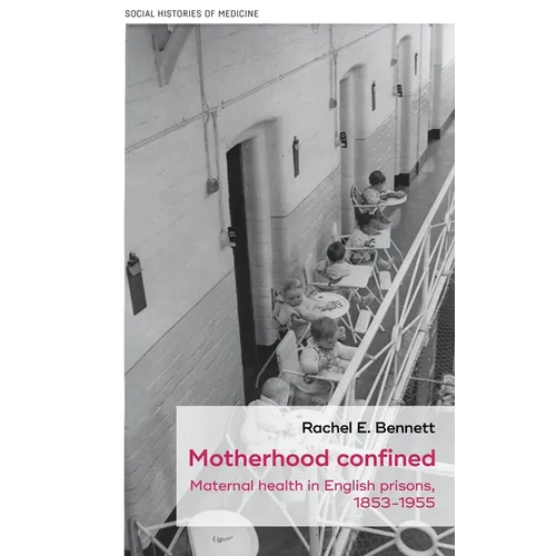 Motherhood Confined: Maternal Health in English Prisons, 1853-1955 - Hardcover