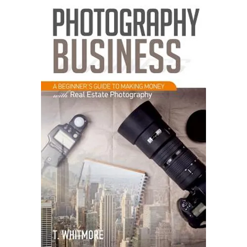 Photography Business: A Beginner's Guide to Making Money with Real Estate Photography - Paperback