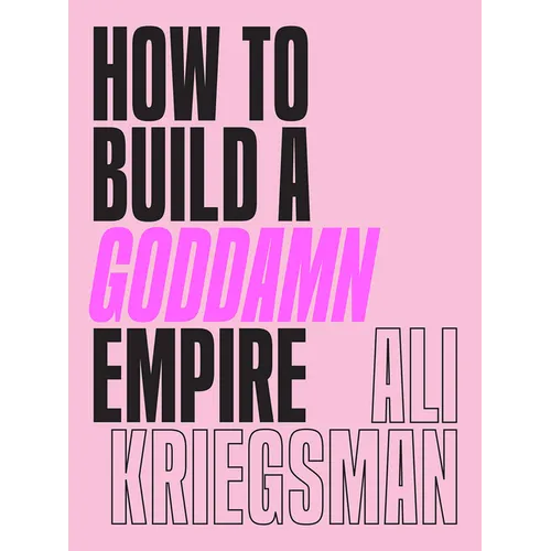 How to Build a Goddamn Empire: Advice on Creating Your Brand with High-Tech Smarts, Elbow Grease, Infinite Hustle, and a Whole Lotta Heart - Hardcover