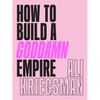 How to Build a Goddamn Empire: Advice on Creating Your Brand with High-Tech Smarts, Elbow Grease, Infinite Hustle, and a Whole Lotta Heart - Hardcover
