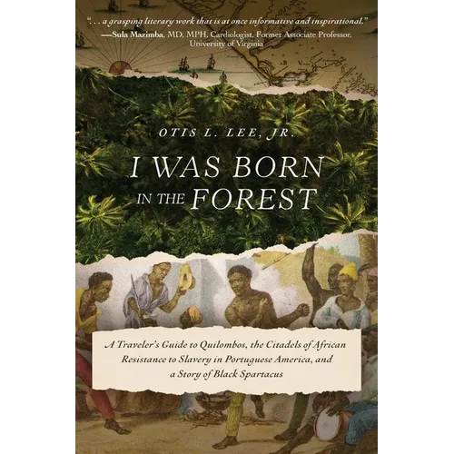 I Was Born in the Forest: A Traveler's Guide to Quilombos, the Citadels of African Resistance to Slavery in Portuguese America, and a Story of Black S - Paperback