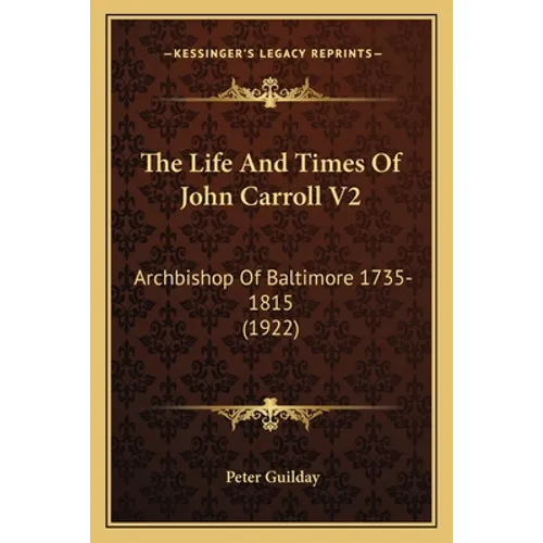 The Life And Times Of John Carroll V2: Archbishop Of Baltimore 1735-1815 (1922) - Paperback