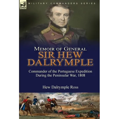 Memoir of General Sir Hew Dalrymple: Commander of the Portuguese Expedition During the Peninsular War, 1808 - Hardcover