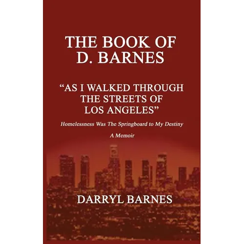 The Book of D. Barnes as I Walked Through the Streets of Los Angeles Homelessness Was the Springboard to My Destiny a Memoir - Paperback