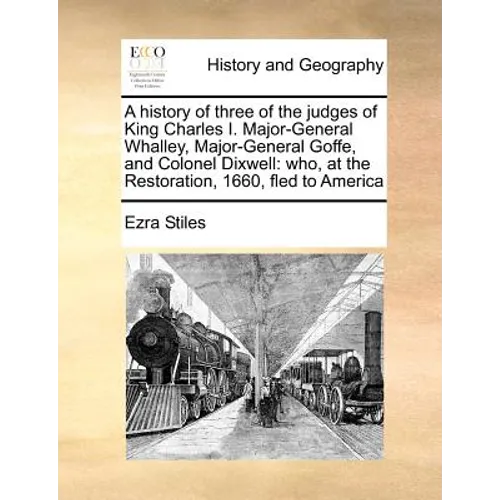 A History of Three of the Judges of King Charles I. Major-General Whalley, Major-General Goffe, and Colonel Dixwell: Who, at the Restoration, 1660, Fl - Paperback
