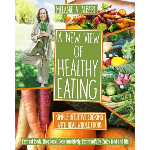A New View of Healthy Eating: Simple Intuitive Cooking with Real Whole Foods - Paperback