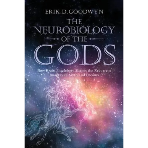 The Neurobiology of the Gods: How Brain Physiology Shapes the Recurrent Imagery of Myth and Dreams - Paperback