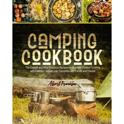 Camping Cookbook: The Easiest and Most Delicious Recipes for Gourmet Outdoor Cooking with Cast Iron Skillets over Campfires with Family and Friends - Paperback
