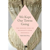 We Kept Our Towns Going: The Gossard Girls of Michigan's Upper Peninsula - Paperback