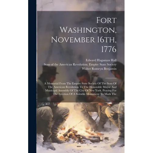 Fort Washington, November 16th, 1776: A Memorial From The Empire State Society Of The Sons Of The American Revolution To The Honorable Mayor And Munic - Hardcover