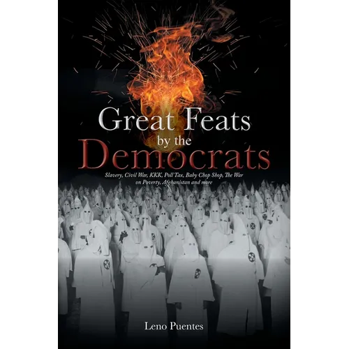 Great Feats by the Democrats: Slavery, Civil War, KKK, Poll Tax, Baby Chop Shop, The War on Poverty, Afghanistan and more - Paperback